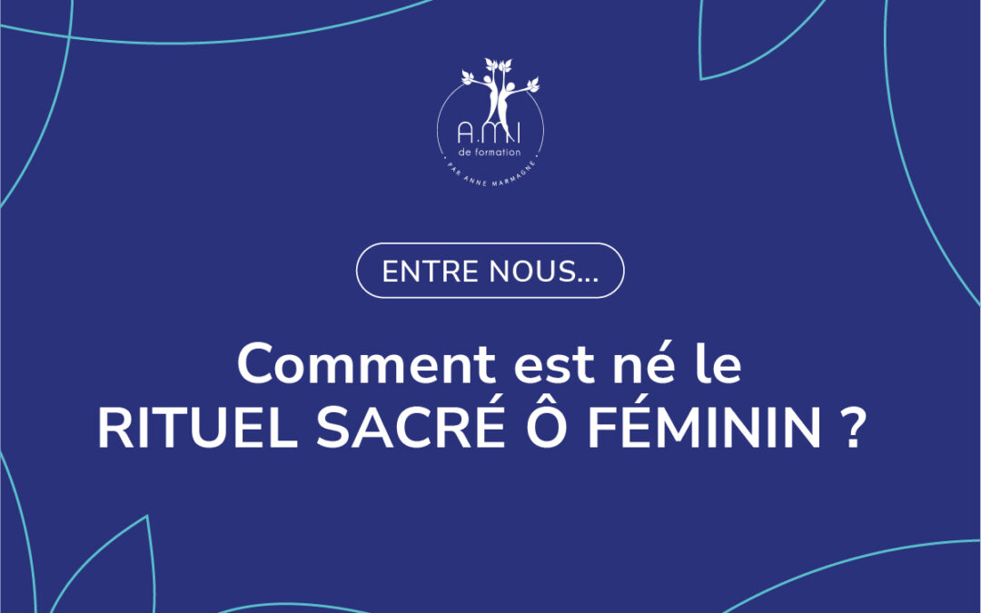 Comment est né le RITUEL SACRÉ Ô FÉMININ ?